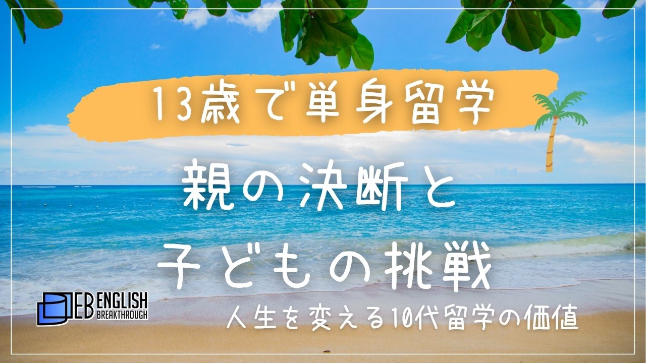 13歳で単身留学｜最年少EB生徒の挑戦ストーリー。親の決断と子どもの挑戦。人生を変える10代留学の価値